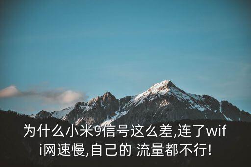 為什么小米9信號這么差,連了wifi網(wǎng)速慢,自己的 流量都不行!