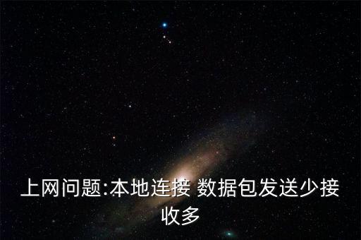 上網(wǎng)問題:本地連接 數(shù)據(jù)包發(fā)送少接收多