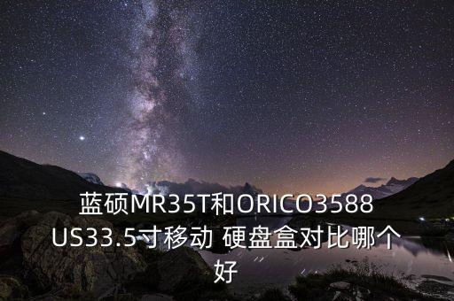 藍碩MR35T和ORICO3588US33.5寸移動 硬盤盒對比哪個好