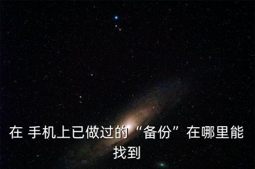 在 手機上已做過的“備份”在哪里能找到