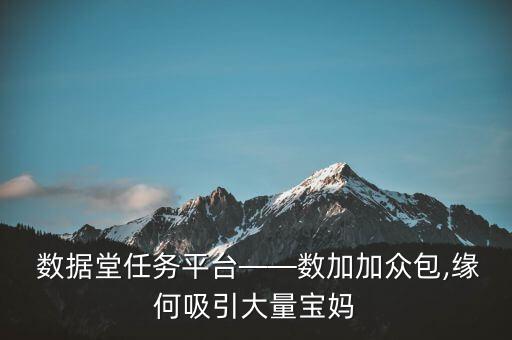  數(shù)據(jù)堂任務(wù)平臺——數(shù)加加眾包,緣何吸引大量寶媽