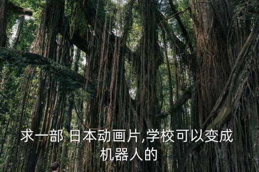 求一部 日本動畫片,學(xué)?？梢宰兂?機(jī)器人的