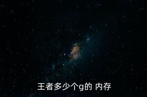 王者多少個(gè)g的 內(nèi)存