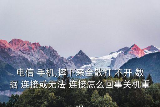 電信 手機(jī),摔下來全散打 不開 數(shù)據(jù) 連接或無法 連接怎么回事關(guān)機(jī)重...