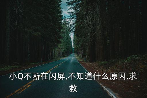 小Q不斷在閃屏,不知道什么原因,求救