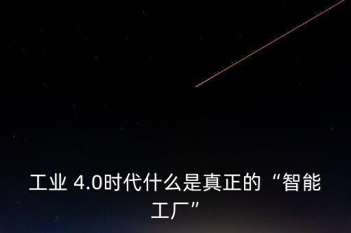 工業(yè) 4.0時代什么是真正的“智能工廠”