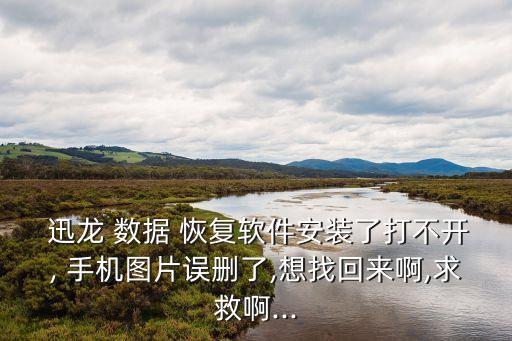 迅龍 數(shù)據(jù) 恢復(fù)軟件安裝了打不開(kāi), 手機(jī)圖片誤刪了,想找回來(lái)啊,求救啊...