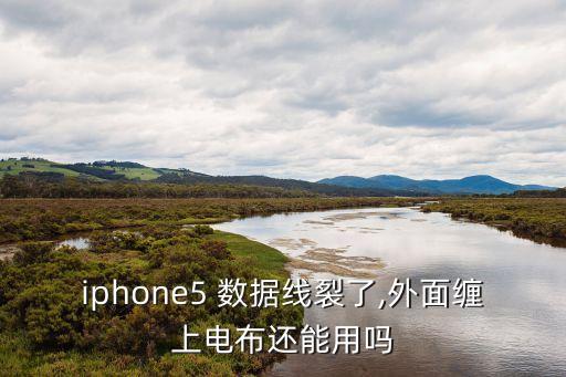 iphone5 數(shù)據(jù)線(xiàn)裂了,外面纏上電布還能用嗎