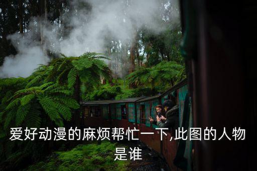 愛(ài)好動(dòng)漫的麻煩幫忙一下,此圖的人物是誰(shuí)
