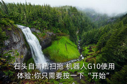  石頭自清潔掃拖 機器人G10使用體驗:你只需要按一下“開始”