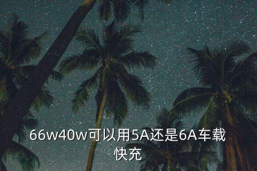 66w40w可以用5A還是6A車載快充