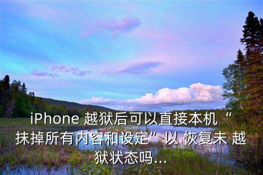 iPhone 越獄后可以直接本機“抹掉所有內(nèi)容和設定”以 恢復未 越獄狀態(tài)嗎...