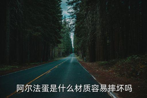  阿爾法蛋是什么材質(zhì)容易摔壞嗎