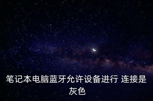 筆記本電腦藍牙允許設(shè)備進行 連接是 灰色