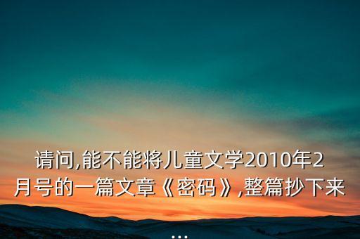 請問,能不能將兒童文學(xué)2010年2月號的一篇文章《密碼》,整篇抄下來...