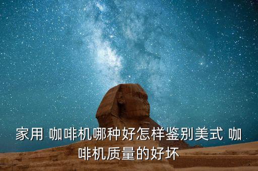 家用 咖啡機(jī)哪種好怎樣鑒別美式 咖啡機(jī)質(zhì)量的好壞