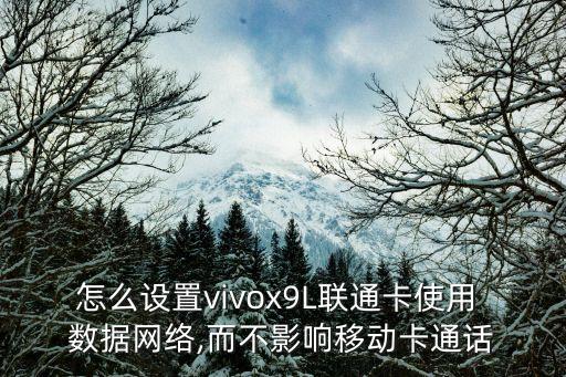怎么設(shè)置vivox9L聯(lián)通卡使用 數(shù)據(jù)網(wǎng)絡(luò),而不影響移動卡通話