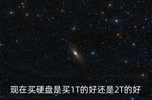 現(xiàn)在買硬盤是買1T的好還是2T的好