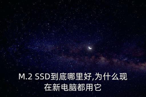 M.2 SSD到底哪里好,為什么現(xiàn)在新電腦都用它