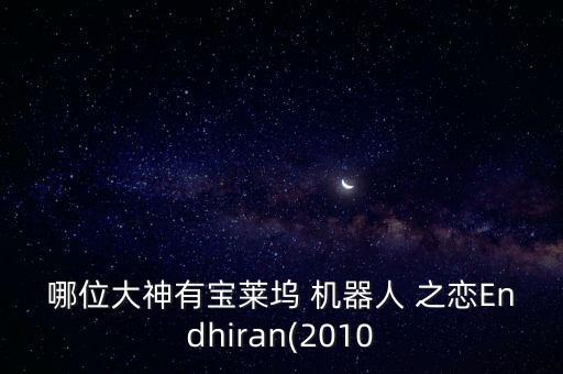 哪位大神有寶萊塢 機器人 之戀Endhiran(2010