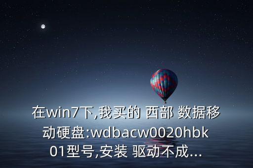 在win7下,我買的 西部 數(shù)據(jù)移動硬盤:wdbacw0020hbk01型號,安裝 驅(qū)動不成...