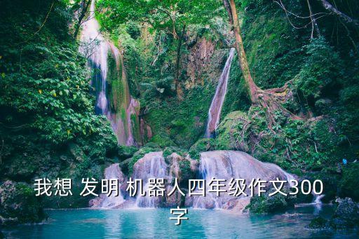 我發(fā)明的機器人一百,發(fā)明機器人作文400字