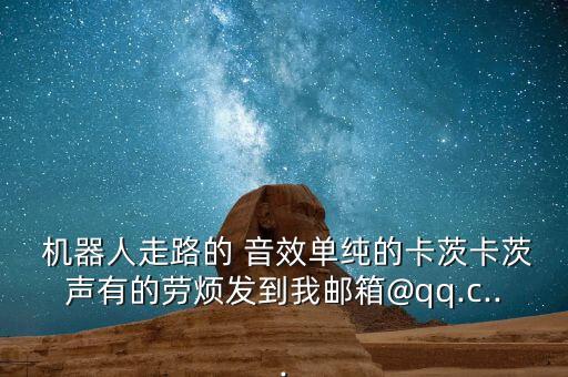  機(jī)器人走路的 音效單純的卡茨卡茨聲有的勞煩發(fā)到我郵箱@qq.c...