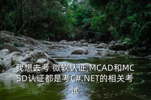 我想去考 微軟認證,MCAD和MCSD認證都是考C#.NET的相關(guān)考試