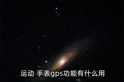  運(yùn)動(dòng) 手表gps功能有什么用