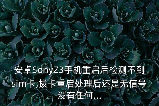 安卓SonyZ3手機重啟后檢測不到sim卡,拔卡重啟處理后還是無信號沒有任何...