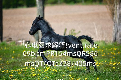  心電圖求解釋!vent.rate69bpmPR154msQRS86msQT/QTc378/405ms...