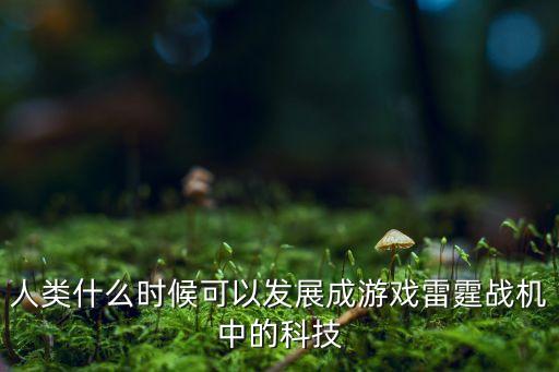 人類什么時候可以發(fā)展成游戲雷霆戰(zhàn)機(jī)中的科技