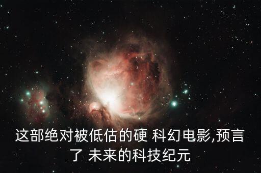 這部絕對(duì)被低估的硬 科幻電影,預(yù)言了 未來(lái)的科技紀(jì)元