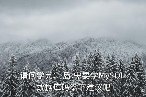 請(qǐng)問(wèn)學(xué)完C  后,需要學(xué)MySQL 數(shù)據(jù)庫(kù)嗎給下建議吧