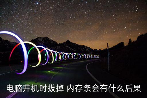 電腦開機(jī)時(shí)拔掉 內(nèi)存條會有什么后果