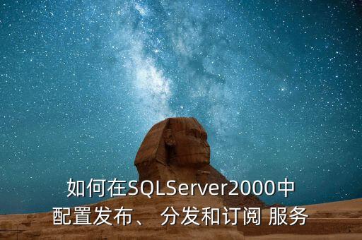 如何在SQLServer2000中配置發(fā)布、 分發(fā)和訂閱 服務(wù)
