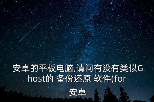  安卓的平板電腦,請問有沒有類似Ghost的 備份還原 軟件(for 安卓