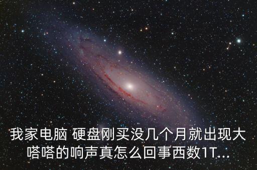 我家電腦 硬盤剛買沒幾個月就出現(xiàn)大嗒嗒的響聲真怎么回事西數(shù)1T...