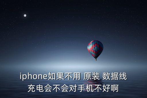 iphone如果不用 原裝 數(shù)據(jù)線充電會不會對手機不好啊