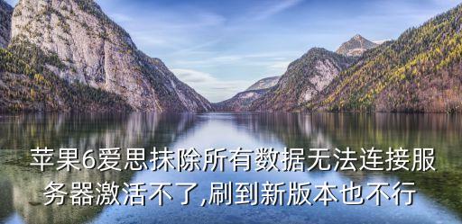  蘋果6愛(ài)思抹除所有數(shù)據(jù)無(wú)法連接服務(wù)器激活不了,刷到新版本也不行