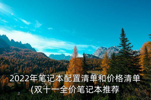 2022年筆記本配置清單和價(jià)格清單(雙十一全價(jià)筆記本推薦