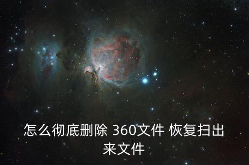 怎么徹底刪除 360文件 恢復(fù)掃出來文件