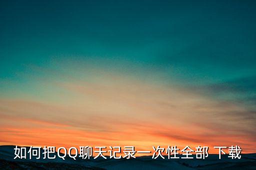 如何把QQ聊天記錄一次性全部 下載