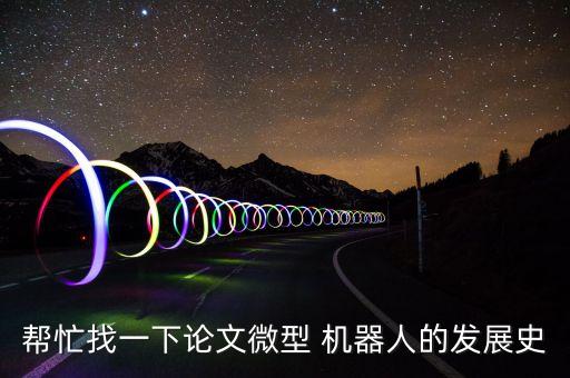 幫忙找一下論文微型 機(jī)器人的發(fā)展史