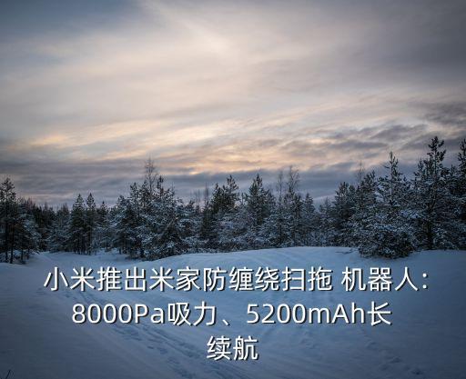  小米推出米家防纏繞掃拖 機器人:8000Pa吸力、5200mAh長續(xù)航