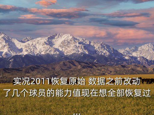 實(shí)況2011恢復(fù)原始 數(shù)據(jù)之前改動(dòng)了幾個(gè)球員的能力值現(xiàn)在想全部恢復(fù)過(guò)...