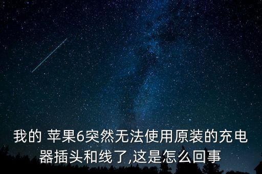 我的 蘋果6突然無法使用原裝的充電器插頭和線了,這是怎么回事