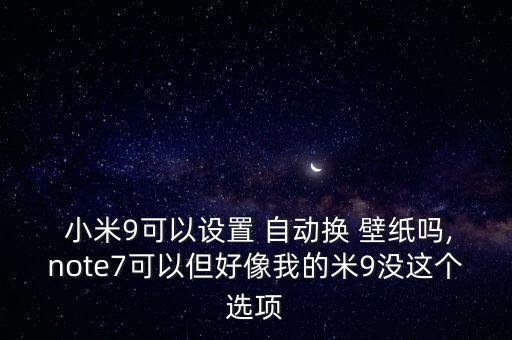  小米9可以設(shè)置 自動(dòng)換 壁紙嗎,note7可以但好像我的米9沒這個(gè)選項(xiàng)