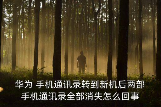  華為 手機(jī)通訊錄轉(zhuǎn)到新機(jī)后兩部 手機(jī)通訊錄全部消失怎么回事