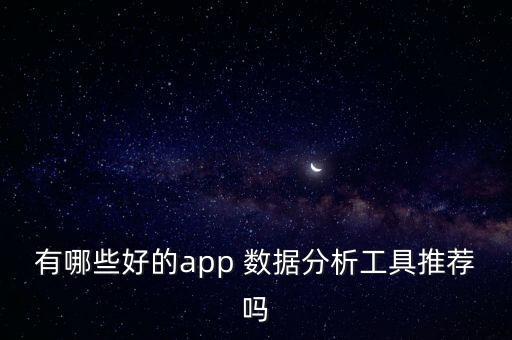 有哪些好的app 數(shù)據(jù)分析工具推薦嗎